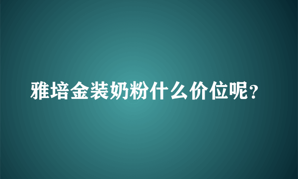 雅培金装奶粉什么价位呢？