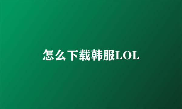 怎么下载韩服LOL