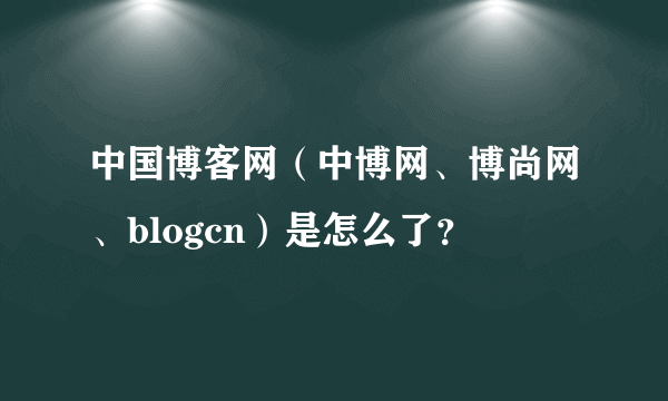 中国博客网（中博网、博尚网、blogcn）是怎么了？