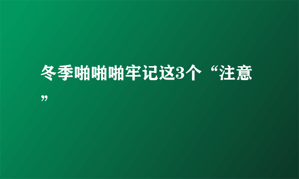 冬季啪啪啪牢记这3个“注意”