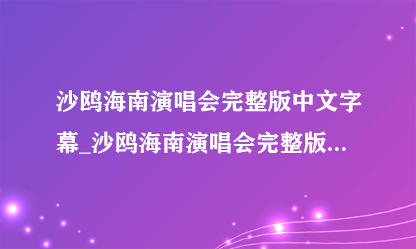 沙鸥海南演唱会完整版中文字幕_沙鸥海南演唱会完整版免费观看电视剧