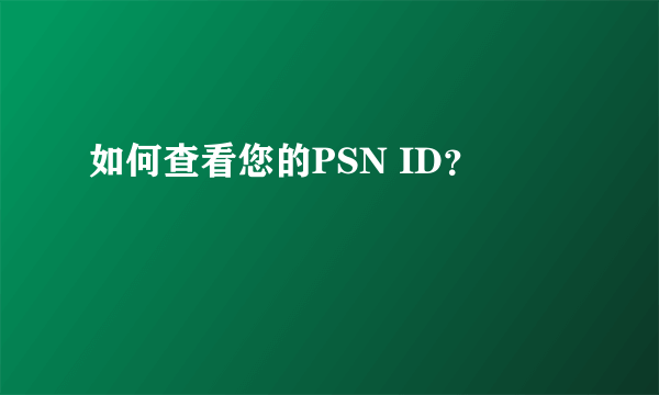 如何查看您的PSN ID？