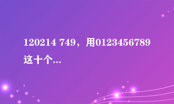 120214 749，用0123456789这十个数字组成加法算式