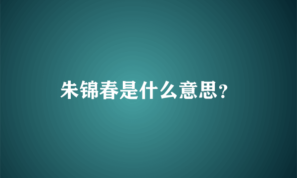 朱锦春是什么意思？