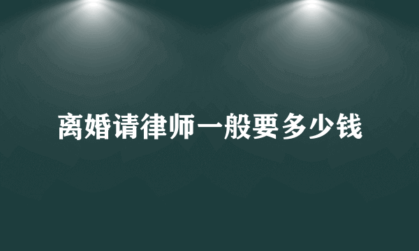 离婚请律师一般要多少钱