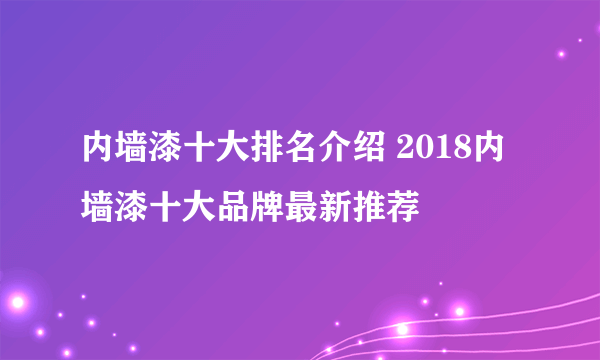 内墙漆十大排名介绍 2018内墙漆十大品牌最新推荐