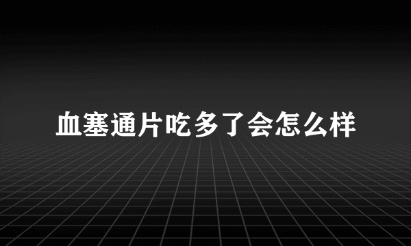 血塞通片吃多了会怎么样