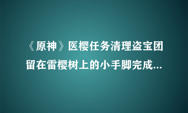 《原神》医樱任务清理盗宝团留在雷樱树上的小手脚完成图文教程 雷樱树位置汇总