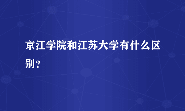 京江学院和江苏大学有什么区别？