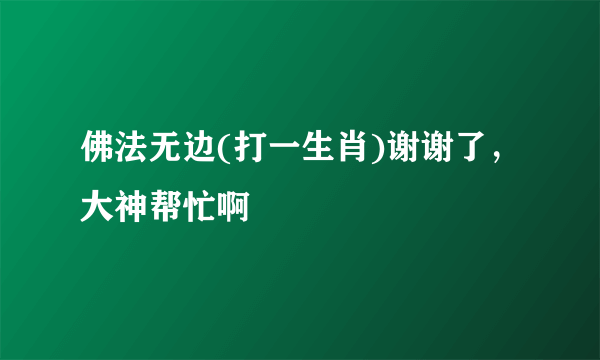 佛法无边(打一生肖)谢谢了，大神帮忙啊