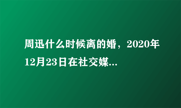 周迅什么时候离的婚，2020年12月23日在社交媒体宣布离婚