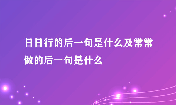 日日行的后一句是什么及常常做的后一句是什么