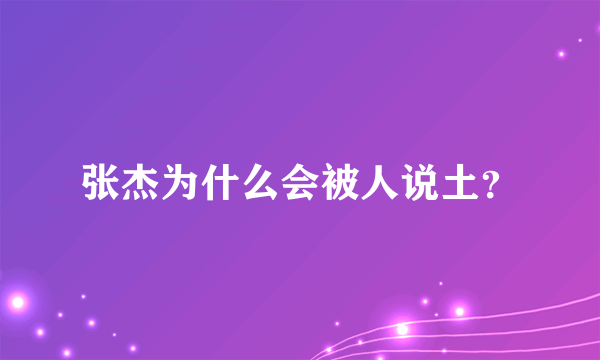 张杰为什么会被人说土？