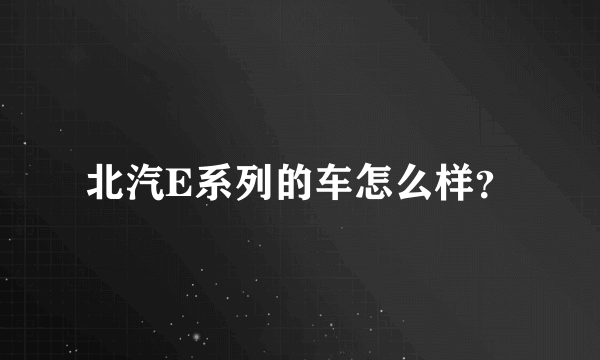 北汽E系列的车怎么样？