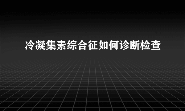 冷凝集素综合征如何诊断检查