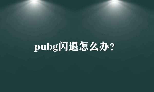 pubg闪退怎么办？