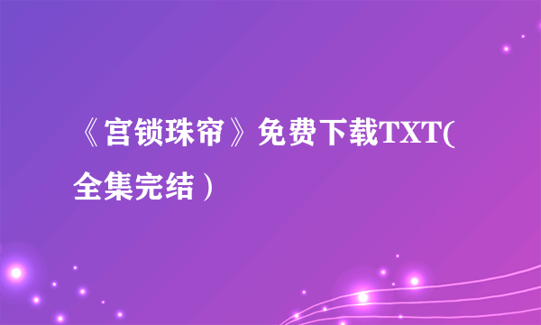 《宫锁珠帘》免费下载TXT(全集完结）