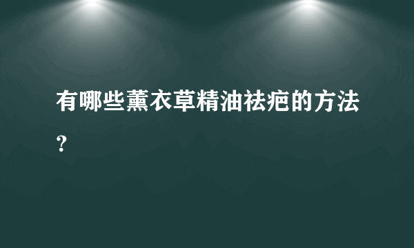 有哪些薰衣草精油祛疤的方法？