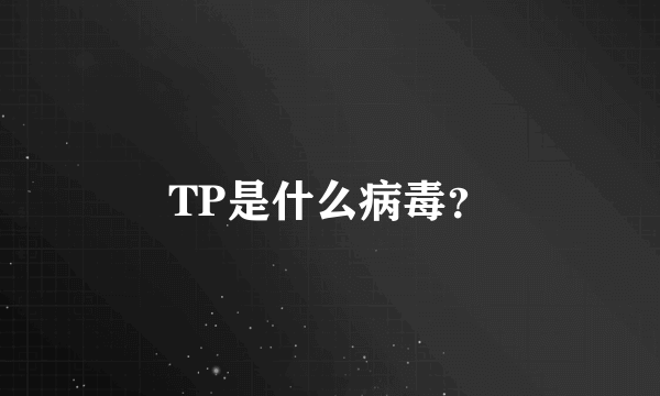 TP是什么病毒？