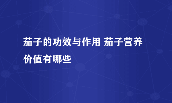 茄子的功效与作用 茄子营养价值有哪些