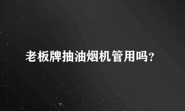 老板牌抽油烟机管用吗？