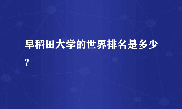 早稻田大学的世界排名是多少?