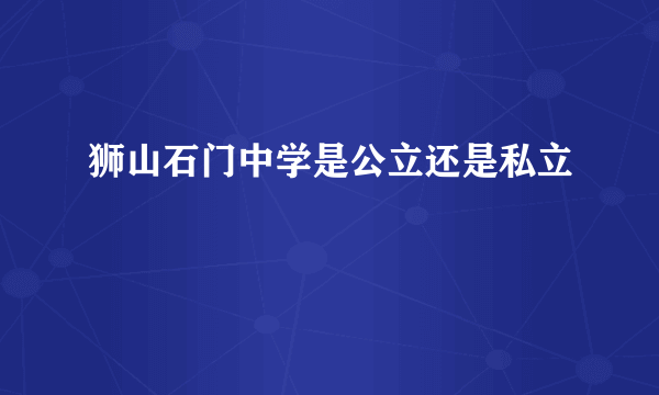 狮山石门中学是公立还是私立