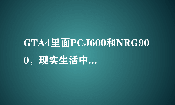 GTA4里面PCJ600和NRG900，现实生活中有这两辆车吗？