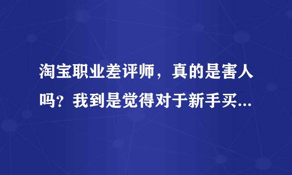 淘宝职业差评师，真的是害人吗？我到是觉得对于新手买家碰到混蛋卖家，职业差评师是在维护正义。