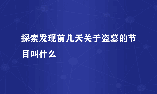 探索发现前几天关于盗墓的节目叫什么