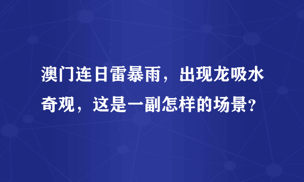 澳门连日雷暴雨，出现龙吸水奇观，这是一副怎样的场景？