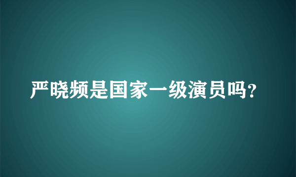 严晓频是国家一级演员吗？