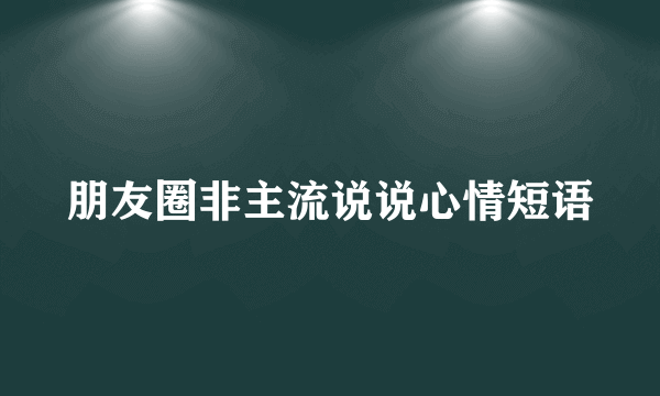 朋友圈非主流说说心情短语