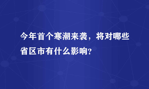 今年首个寒潮来袭，将对哪些省区市有什么影响？