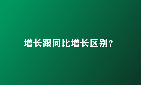 增长跟同比增长区别？