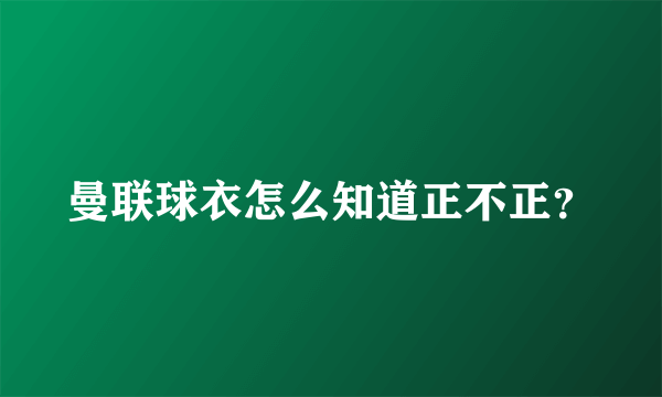 曼联球衣怎么知道正不正？