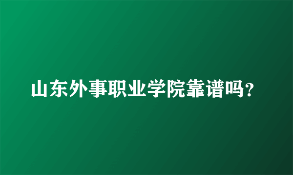 山东外事职业学院靠谱吗？