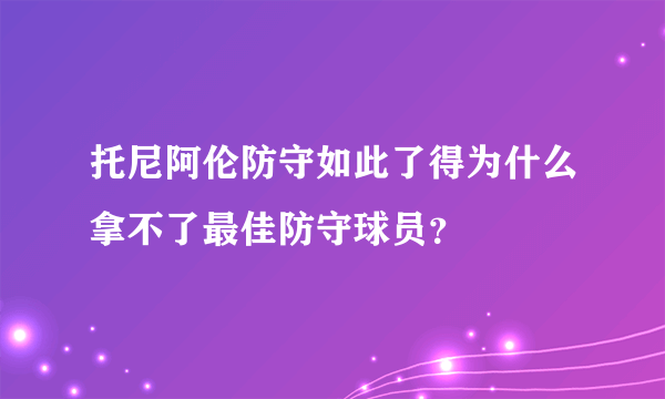 托尼阿伦防守如此了得为什么拿不了最佳防守球员？