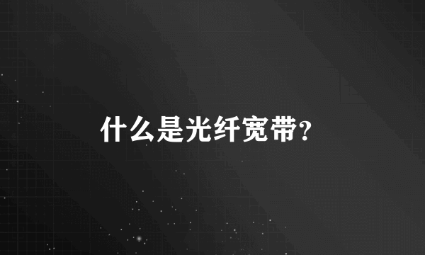 什么是光纤宽带？