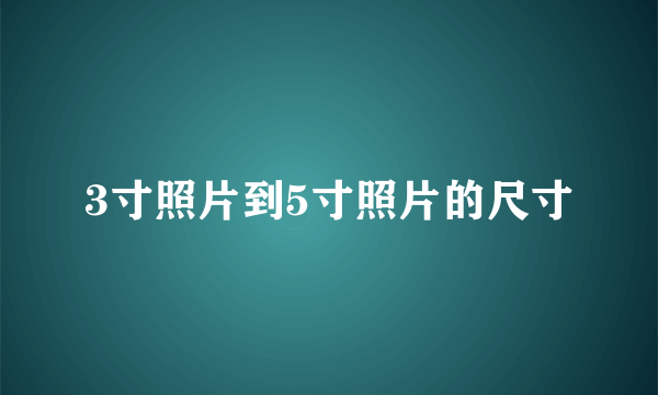 3寸照片到5寸照片的尺寸