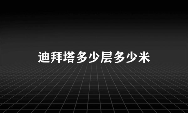 迪拜塔多少层多少米