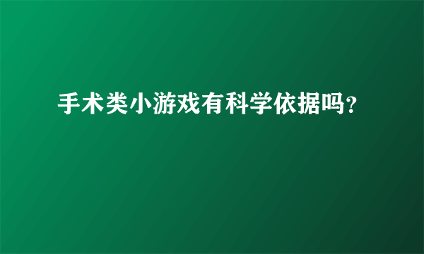 手术类小游戏有科学依据吗？