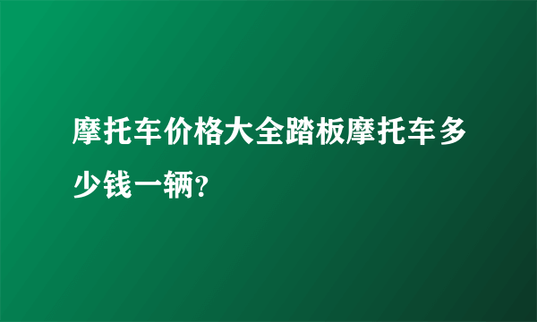 摩托车价格大全踏板摩托车多少钱一辆？