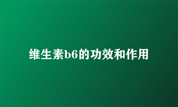 维生素b6的功效和作用