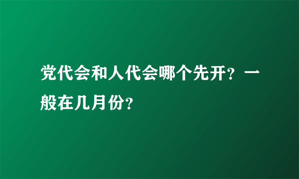 党代会和人代会哪个先开？一般在几月份？