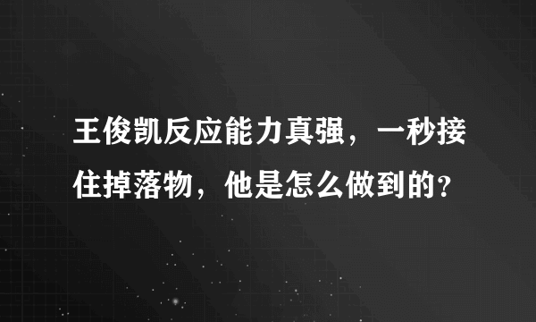 王俊凯反应能力真强，一秒接住掉落物，他是怎么做到的？