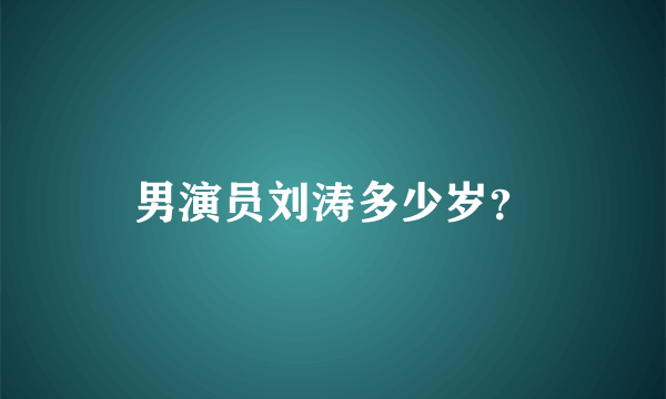 男演员刘涛多少岁？