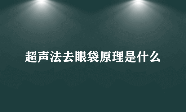 超声法去眼袋原理是什么