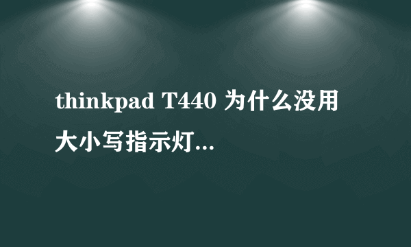 thinkpad T440 为什么没用大小写指示灯??求解释!!