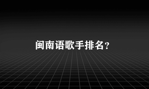 闽南语歌手排名？